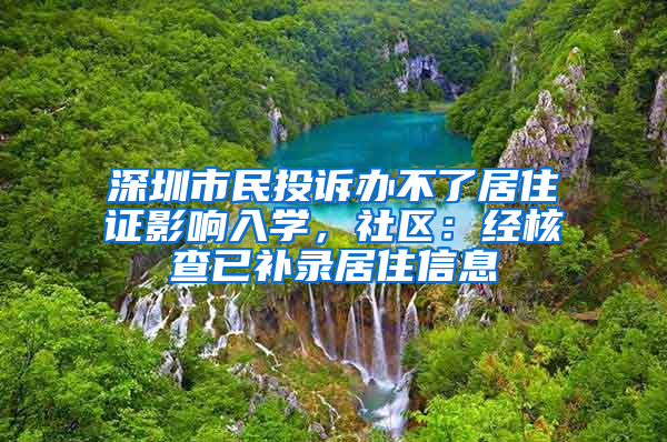 深圳市民投訴辦不了居住證影響入學(xué)，社區(qū)：經(jīng)核查已補(bǔ)錄居住信息