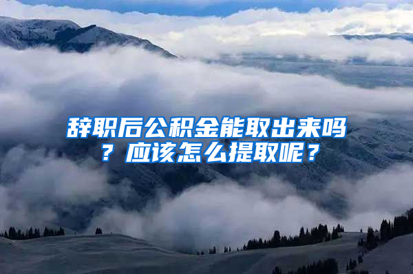 辭職后公積金能取出來嗎？應(yīng)該怎么提取呢？