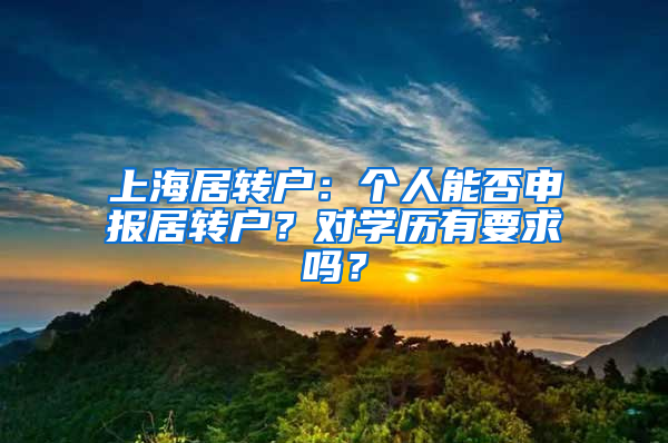 上海居轉(zhuǎn)戶：個人能否申報居轉(zhuǎn)戶？對學(xué)歷有要求嗎？