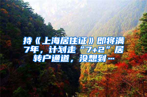 持《上海居住證》即將滿7年，計(jì)劃走“7+2”居轉(zhuǎn)戶通道，沒想到…