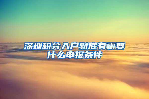 深圳積分入戶(hù)到底有需要什么申報(bào)條件