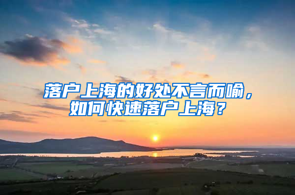 落戶上海的好處不言而喻，如何快速落戶上海？