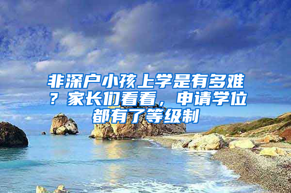 非深戶小孩上學(xué)是有多難？家長(zhǎng)們看看，申請(qǐng)學(xué)位都有了等級(jí)制