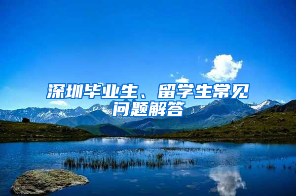 深圳畢業(yè)生、留學(xué)生常見問題解答