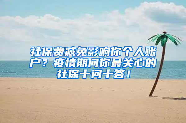 社保費(fèi)減免影響你個(gè)人賬戶(hù)？疫情期間你最關(guān)心的社保十問(wèn)十答！