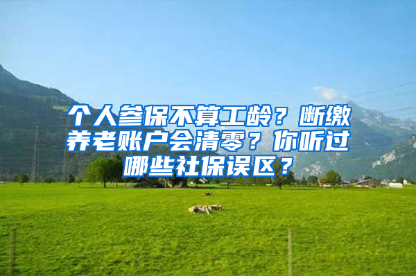 個人參保不算工齡？斷繳養(yǎng)老賬戶會清零？你聽過哪些社保誤區(qū)？