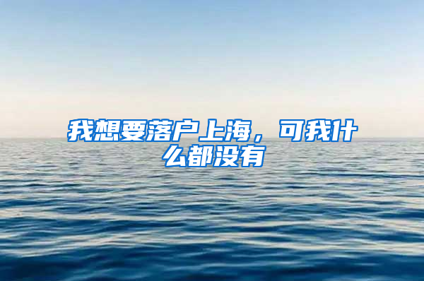 我想要落戶(hù)上海，可我什么都沒(méi)有