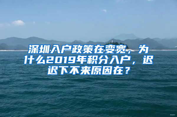 深圳入戶政策在變寬，為什么2019年積分入戶，遲遲下不來原因在？