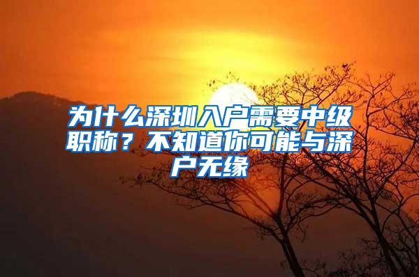 為什么深圳入戶需要中級職稱？不知道你可能與深戶無緣