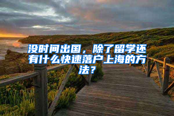 沒時間出國，除了留學(xué)還有什么快速落戶上海的方法？