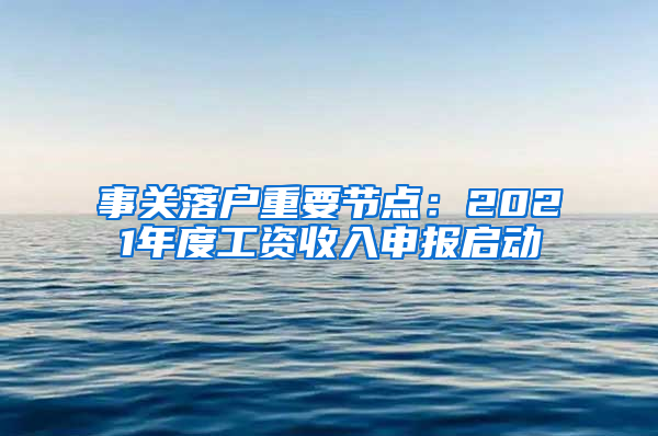 事關(guān)落戶重要節(jié)點(diǎn)：2021年度工資收入申報(bào)啟動(dòng)