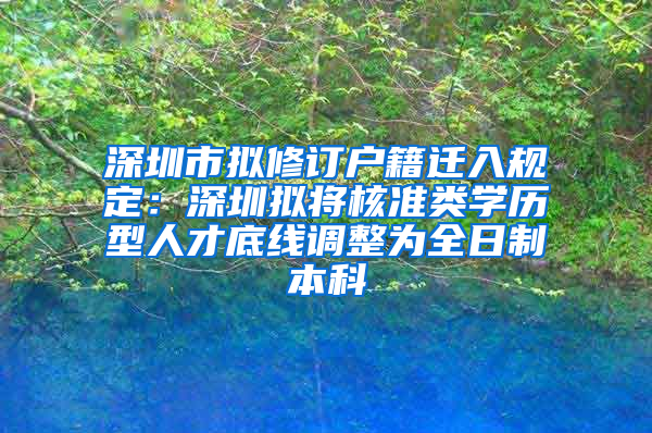 深圳市擬修訂戶籍遷入規(guī)定：深圳擬將核準(zhǔn)類學(xué)歷型人才底線調(diào)整為全日制本科