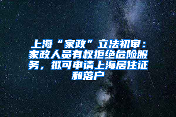 上海“家政”立法初審：家政人員有權(quán)拒絕危險服務，擬可申請上海居住證和落戶