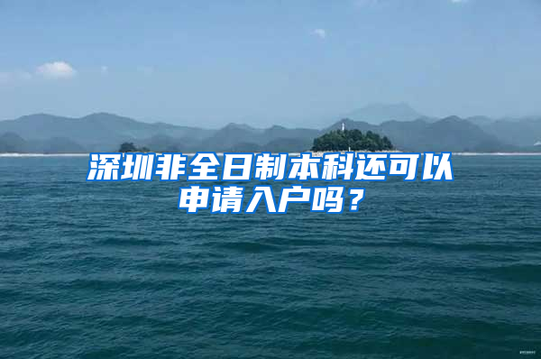 深圳非全日制本科還可以申請(qǐng)入戶(hù)嗎？