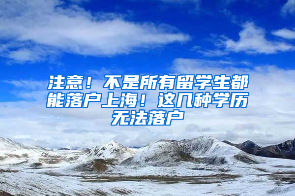 注意！不是所有留學(xué)生都能落戶上海！這幾種學(xué)歷無(wú)法落戶