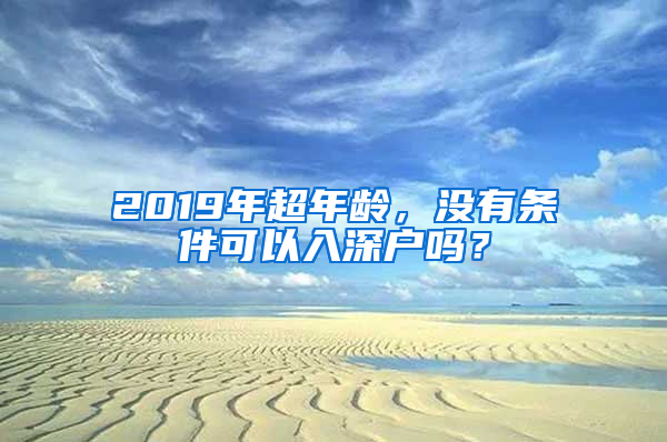 2019年超年齡，沒有條件可以入深戶嗎？