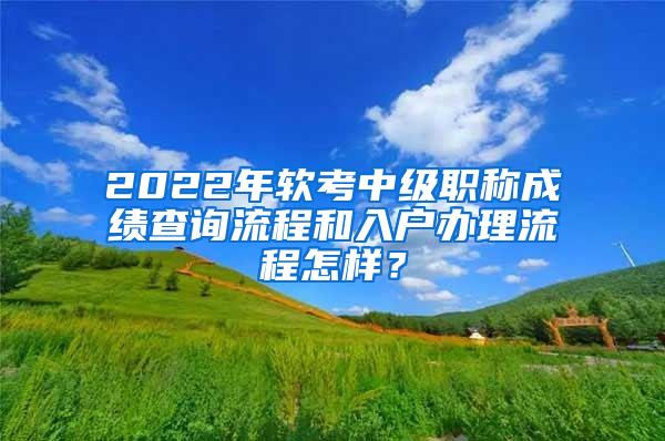 2022年軟考中級(jí)職稱成績查詢流程和入戶辦理流程怎樣？