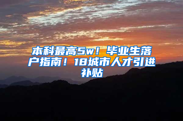 本科最高5w！畢業(yè)生落戶指南！18城市人才引進補貼