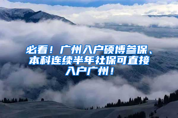 必看！廣州入戶碩博參保、本科連續(xù)半年社?？芍苯尤霊魪V州！