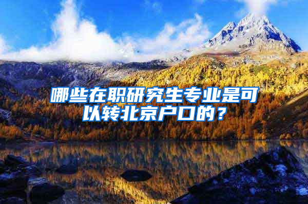 哪些在職研究生專業(yè)是可以轉(zhuǎn)北京戶口的？