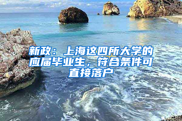 新政：上海這四所大學(xué)的應(yīng)屆畢業(yè)生，符合條件可直接落戶