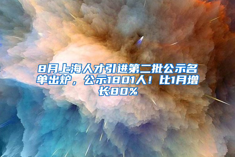 8月上海人才引進第二批公示名單出爐，公示1801人！比1月增長80%