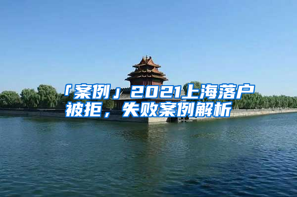 「案例」2021上海落戶被拒，失敗案例解析