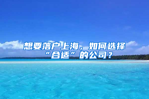 想要落戶上海，如何選擇“合適”的公司？