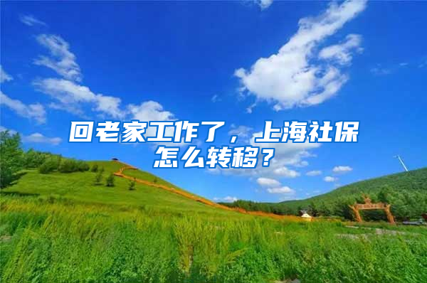 回老家工作了，上海社保怎么轉(zhuǎn)移？