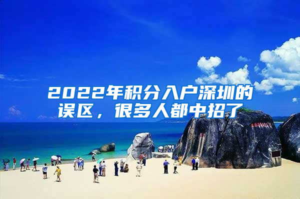 2022年積分入戶(hù)深圳的誤區(qū)，很多人都中招了