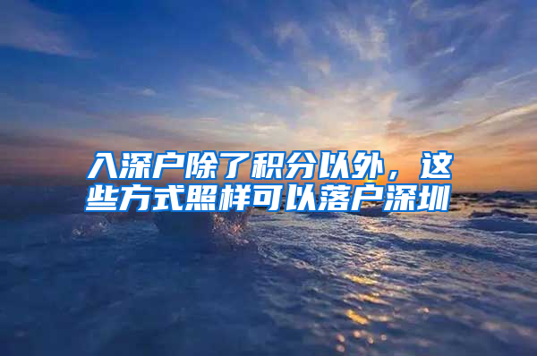 入深戶除了積分以外，這些方式照樣可以落戶深圳