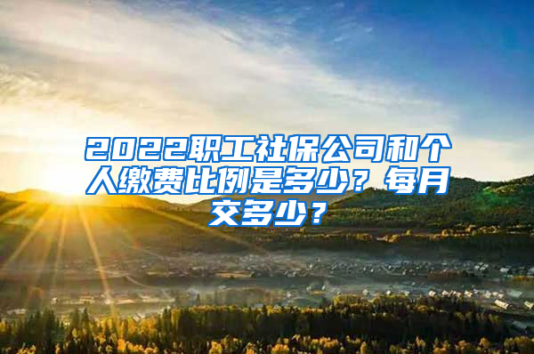 2022職工社保公司和個(gè)人繳費(fèi)比例是多少？每月交多少？