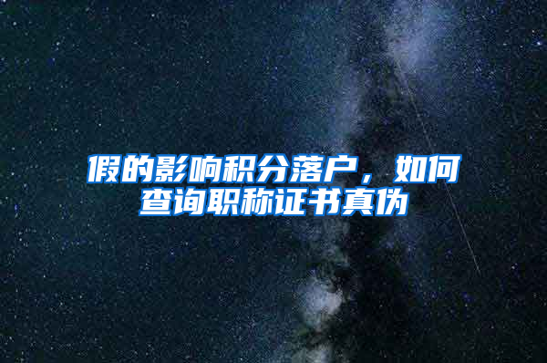 假的影響積分落戶，如何查詢職稱證書真?zhèn)?/></p>
			 <p style=