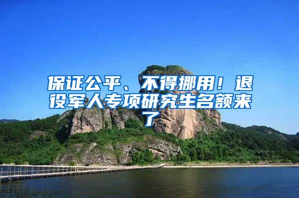 保證公平、不得挪用！退役軍人專項(xiàng)研究生名額來(lái)了