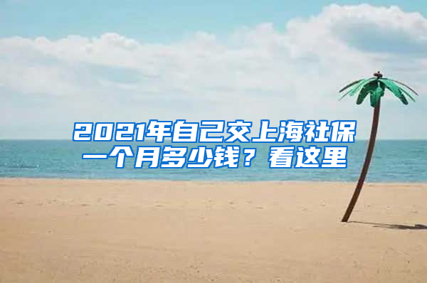 2021年自己交上海社保一個(gè)月多少錢(qián)？看這里