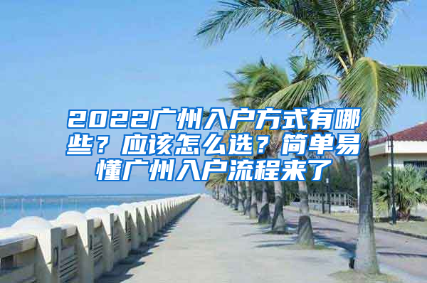 2022廣州入戶方式有哪些？應(yīng)該怎么選？簡單易懂廣州入戶流程來了