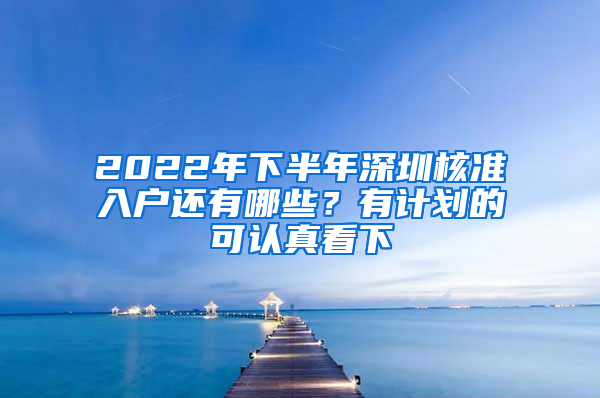 2022年下半年深圳核準(zhǔn)入戶還有哪些？有計(jì)劃的可認(rèn)真看下