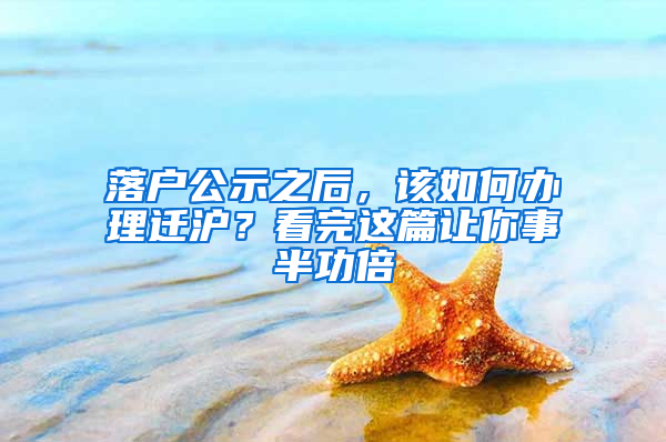 落戶公示之后，該如何辦理遷滬？看完這篇讓你事半功倍