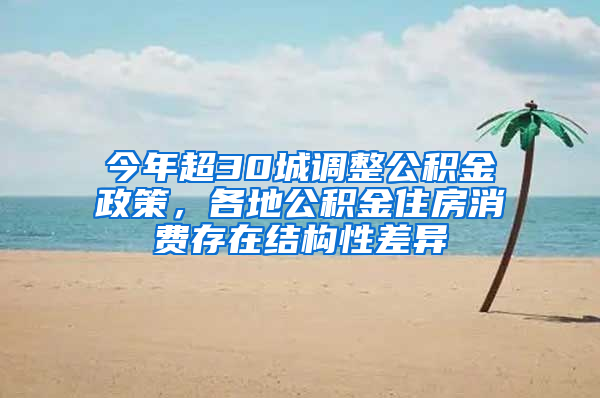 今年超30城調(diào)整公積金政策，各地公積金住房消費(fèi)存在結(jié)構(gòu)性差異