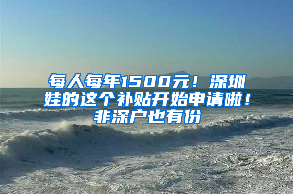 每人每年1500元！深圳娃的這個補貼開始申請啦！非深戶也有份