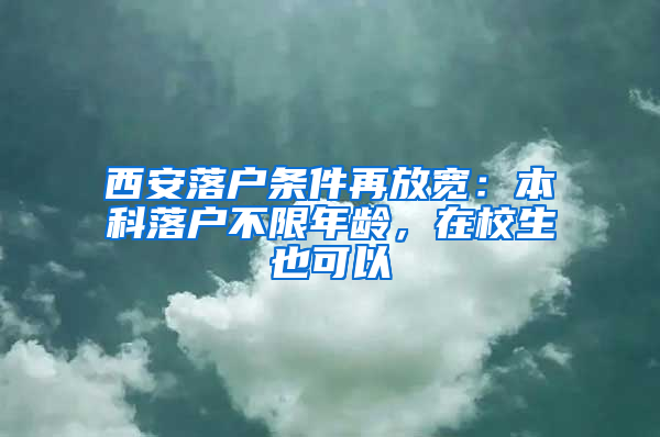 西安落戶條件再放寬：本科落戶不限年齡，在校生也可以