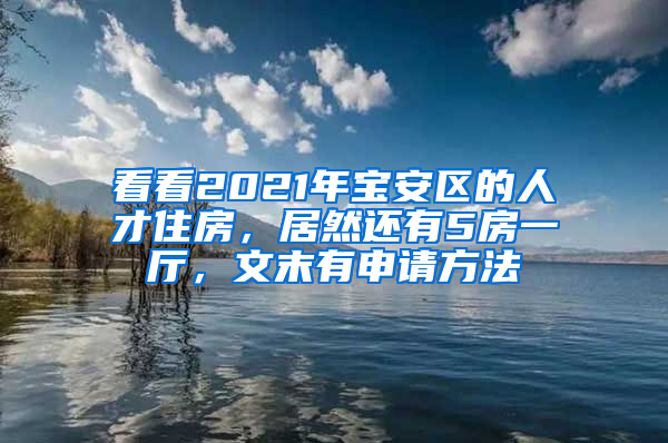 看看2021年寶安區(qū)的人才住房，居然還有5房一廳，文末有申請(qǐng)方法