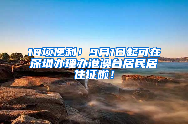 18項便利！9月1日起可在深圳辦理辦港澳臺居民居住證啦！