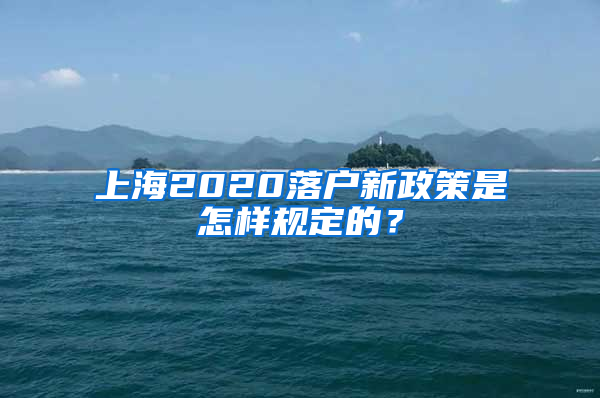 上海2020落戶新政策是怎樣規(guī)定的？