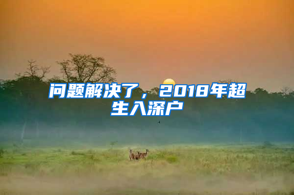 問題解決了，2018年超生入深戶