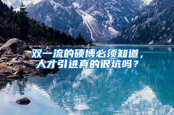 雙一流的碩博必須知道，人才引進(jìn)真的很坑嗎？