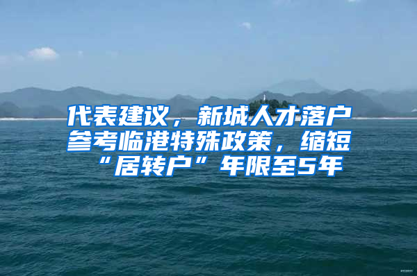 代表建議，新城人才落戶參考臨港特殊政策，縮短“居轉(zhuǎn)戶”年限至5年