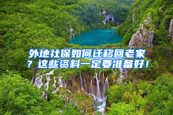 外地社保如何遷移回老家？這些資料一定要準(zhǔn)備好！