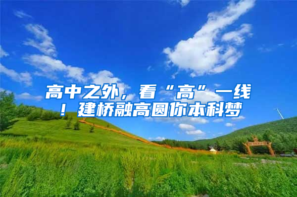 高中之外，看“高”一線！建橋融高圓你本科夢