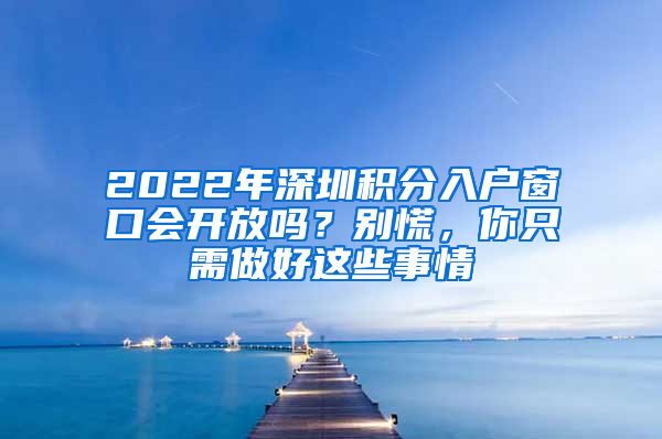 2022年深圳積分入戶窗口會開放嗎？別慌，你只需做好這些事情